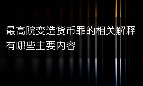 最高院变造货币罪的相关解释有哪些主要内容