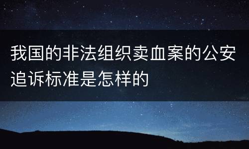 我国的非法组织卖血案的公安追诉标准是怎样的