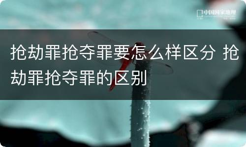 抢劫罪抢夺罪要怎么样区分 抢劫罪抢夺罪的区别