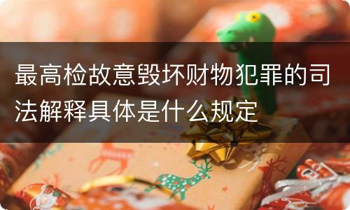 最高检故意毁坏财物犯罪的司法解释具体是什么规定