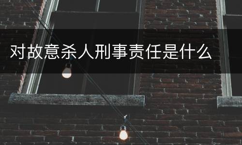 对故意杀人刑事责任是什么