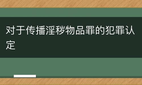 对于传播淫秽物品罪的犯罪认定