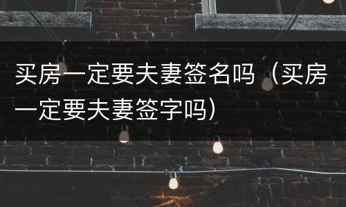 买房一定要夫妻签名吗（买房一定要夫妻签字吗）