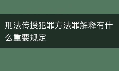 刑法传授犯罪方法罪解释有什么重要规定