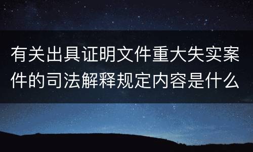 有关出具证明文件重大失实案件的司法解释规定内容是什么
