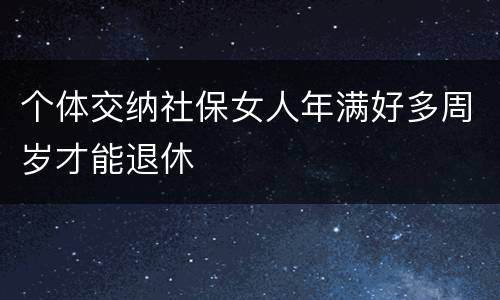 个体交纳社保女人年满好多周岁才能退休