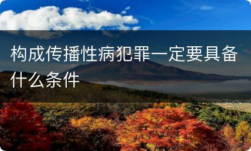 构成传播性病犯罪一定要具备什么条件