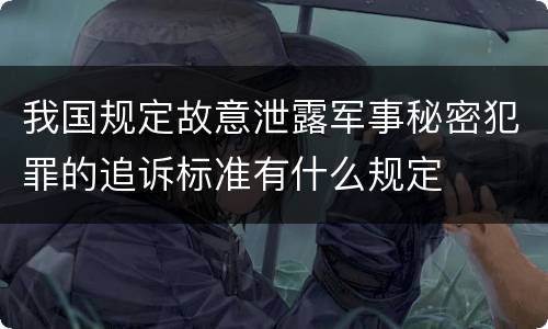 我国规定故意泄露军事秘密犯罪的追诉标准有什么规定