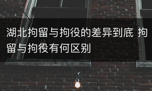 湖北拘留与拘役的差异到底 拘留与拘役有何区别