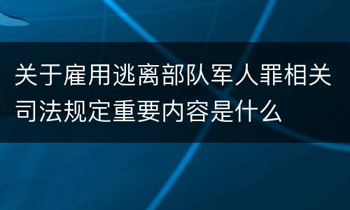 关于雇用逃离部队军人罪相关司法规定重要内容是什么