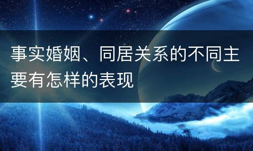 事实婚姻、同居关系的不同主要有怎样的表现