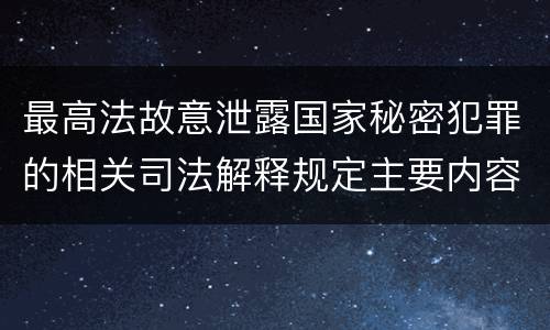 最高法故意泄露国家秘密犯罪的相关司法解释规定主要内容都有哪些