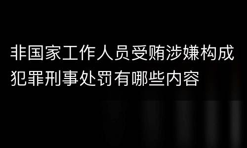 非国家工作人员受贿涉嫌构成犯罪刑事处罚有哪些内容