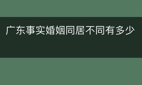 广东事实婚姻同居不同有多少