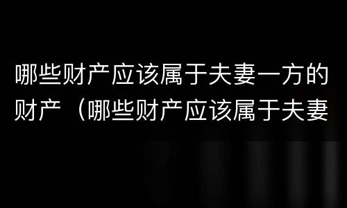 哪些财产应该属于夫妻一方的财产（哪些财产应该属于夫妻一方的财产继承）