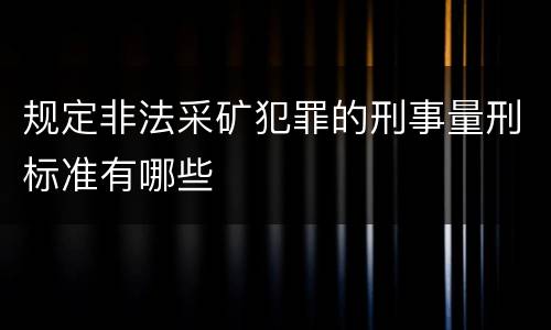 规定非法采矿犯罪的刑事量刑标准有哪些