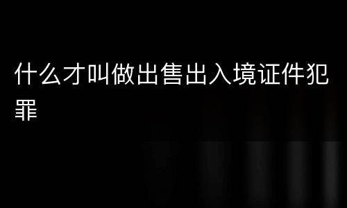 什么才叫做出售出入境证件犯罪