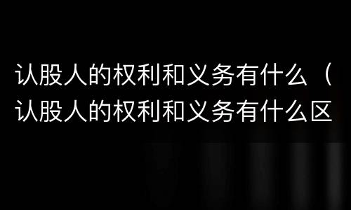 认股人的权利和义务有什么（认股人的权利和义务有什么区别）