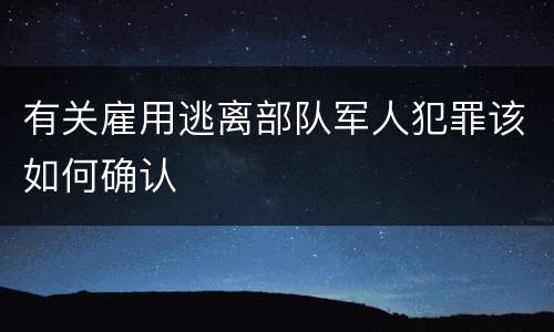 有关雇用逃离部队军人犯罪该如何确认
