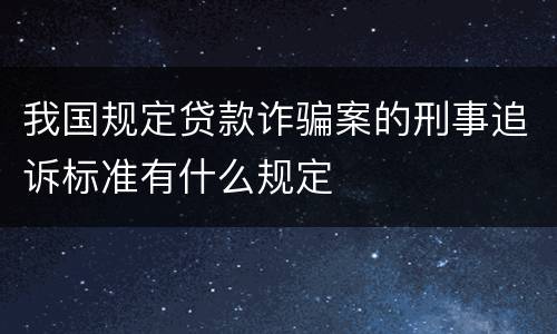 我国规定贷款诈骗案的刑事追诉标准有什么规定