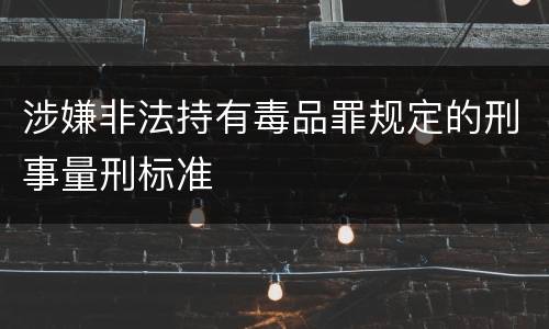 涉嫌非法持有毒品罪规定的刑事量刑标准
