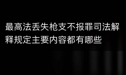 最高法丢失枪支不报罪司法解释规定主要内容都有哪些