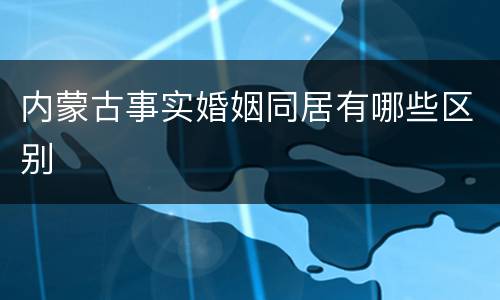 内蒙古事实婚姻同居有哪些区别