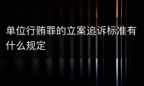 单位行贿罪的立案追诉标准有什么规定