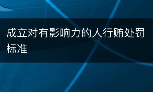 成立对有影响力的人行贿处罚标准