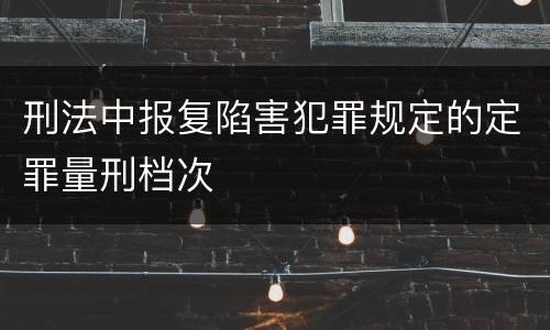 刑法中报复陷害犯罪规定的定罪量刑档次