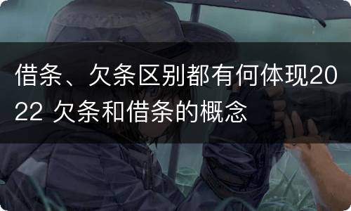 借条、欠条区别都有何体现2022 欠条和借条的概念
