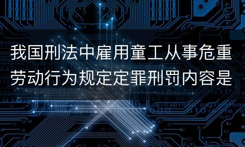我国刑法中雇用童工从事危重劳动行为规定定罪刑罚内容是多少
