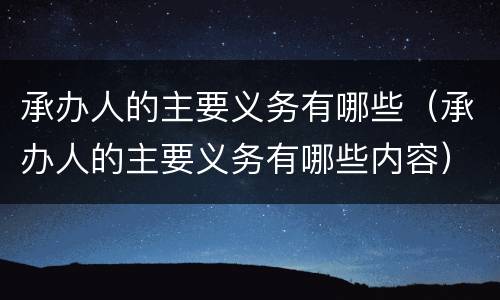 承办人的主要义务有哪些（承办人的主要义务有哪些内容）
