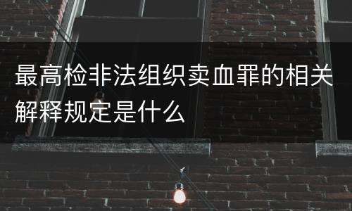 最高检非法组织卖血罪的相关解释规定是什么