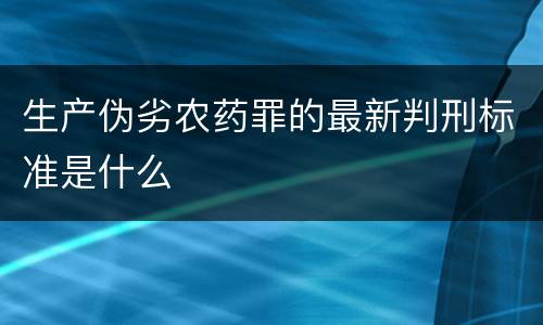 生产伪劣农药罪的最新判刑标准是什么