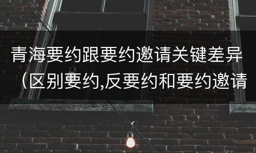 青海要约跟要约邀请关键差异（区别要约,反要约和要约邀请）