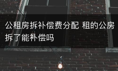公租房拆补偿费分配 租的公房拆了能补偿吗