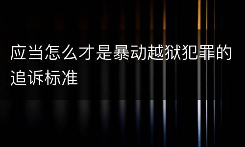 应当怎么才是暴动越狱犯罪的追诉标准