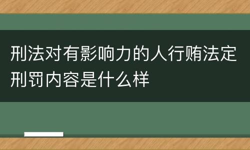 刑法对有影响力的人行贿法定刑罚内容是什么样