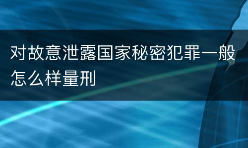 对故意泄露国家秘密犯罪一般怎么样量刑
