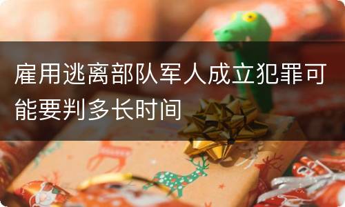 雇用逃离部队军人成立犯罪可能要判多长时间