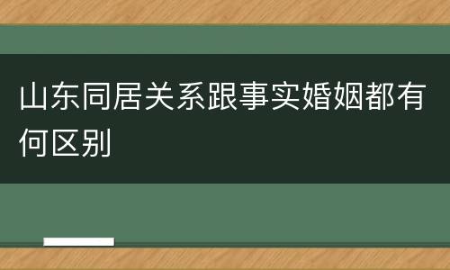 山东同居关系跟事实婚姻都有何区别