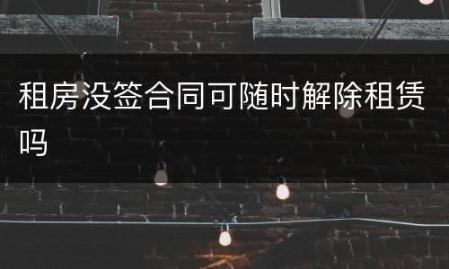 租房没签合同可随时解除租赁吗