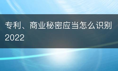 专利、商业秘密应当怎么识别2022