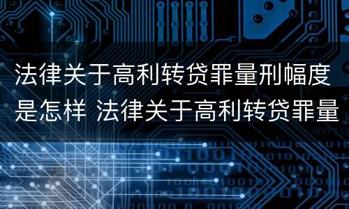 法律关于高利转贷罪量刑幅度是怎样 法律关于高利转贷罪量刑幅度是怎样计算的