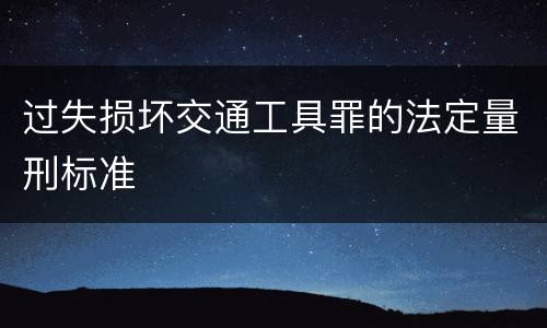 过失损坏交通工具罪的法定量刑标准