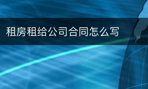 租房租给公司合同怎么写