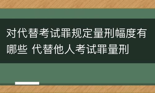 对代替考试罪规定量刑幅度有哪些 代替他人考试罪量刑