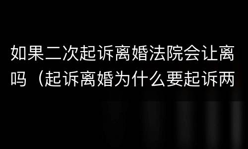 如果二次起诉离婚法院会让离吗（起诉离婚为什么要起诉两次才可以离）