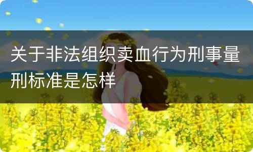 关于非法组织卖血行为刑事量刑标准是怎样